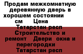 Продам межкомнатную деревянную дверь в хорошем состоянии 200: 70 см.  › Цена ­ 1 000 - Татарстан респ. Строительство и ремонт » Двери, окна и перегородки   . Татарстан респ.